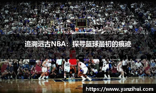 追溯远古NBA：探寻篮球最初的痕迹